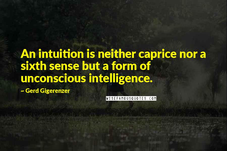 Gerd Gigerenzer quotes: An intuition is neither caprice nor a sixth sense but a form of unconscious intelligence.