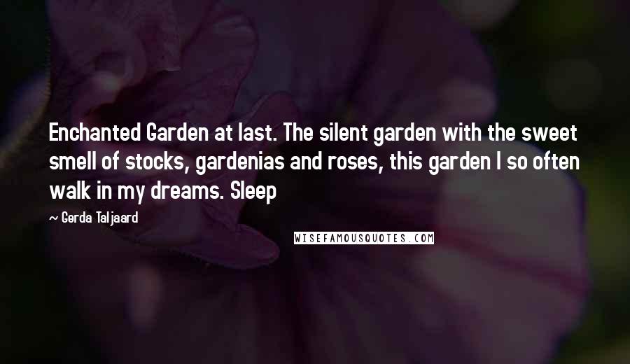 Gerda Taljaard quotes: Enchanted Garden at last. The silent garden with the sweet smell of stocks, gardenias and roses, this garden I so often walk in my dreams. Sleep