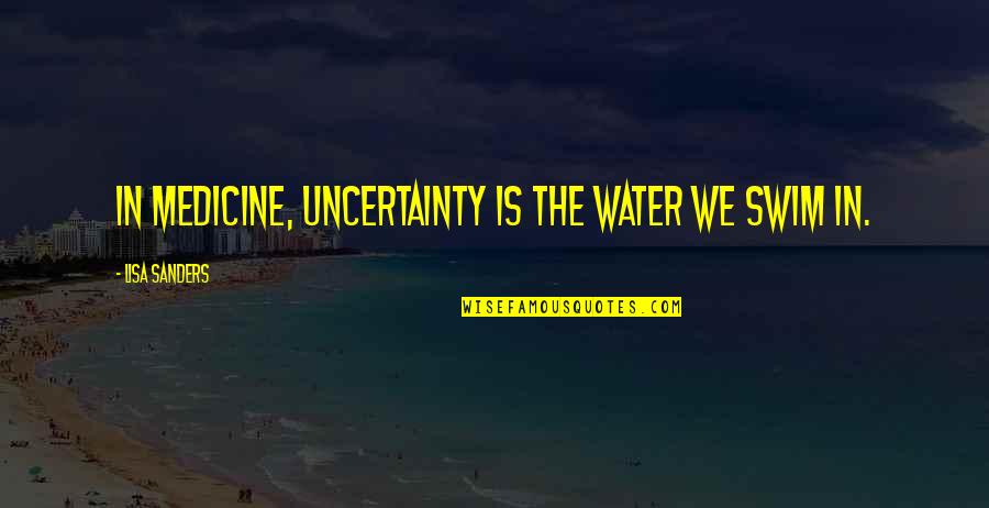 Gerda Weissmann Klein Quotes By Lisa Sanders: In medicine, uncertainty is the water we swim