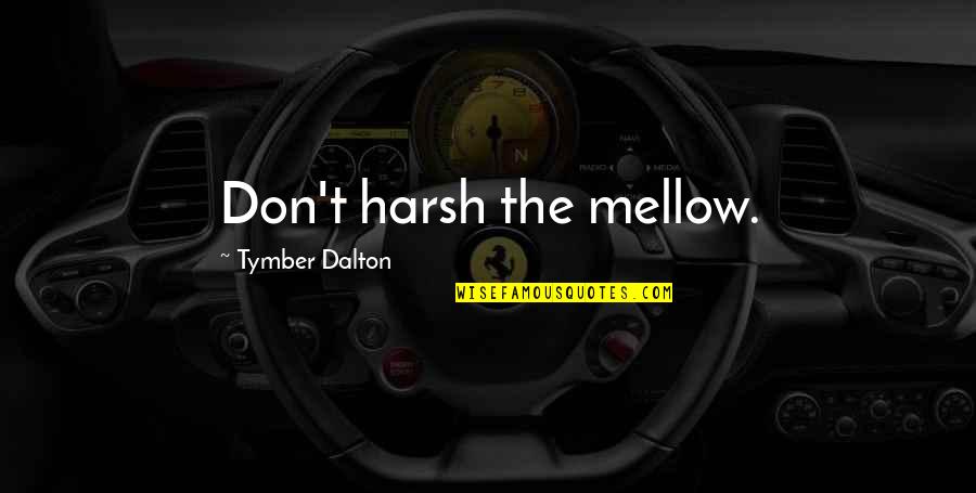 Gerdes Auto Quotes By Tymber Dalton: Don't harsh the mellow. Gerdes Auto Quotes By Tymber Dalton: Don't harsh the mellow.