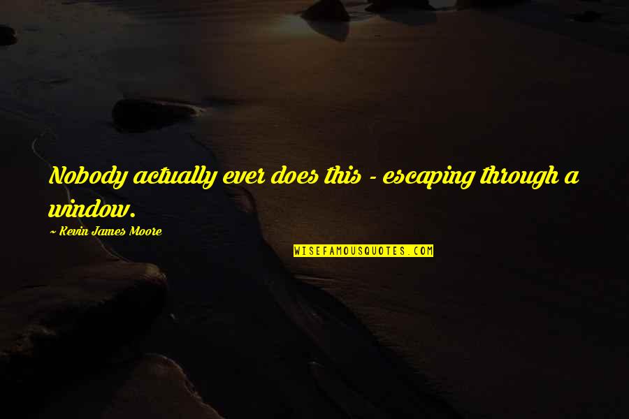 Gerdes Northend Quotes By Kevin James Moore: Nobody actually ever does this - escaping through Gerdes Northend Quotes By Kevin James Moore: Nobody actually ever does this - escaping through