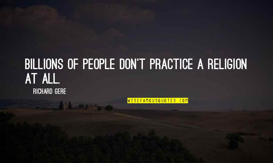 Gere Quotes By Richard Gere: Billions of people don't practice a religion at