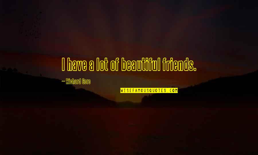 Gere Quotes By Richard Gere: I have a lot of beautiful friends.