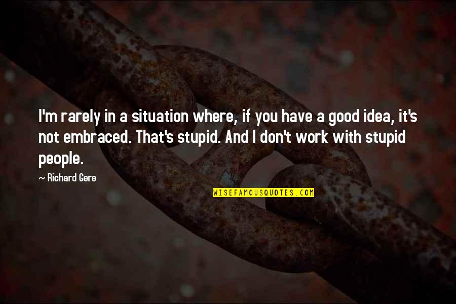 Gere Quotes By Richard Gere: I'm rarely in a situation where, if you