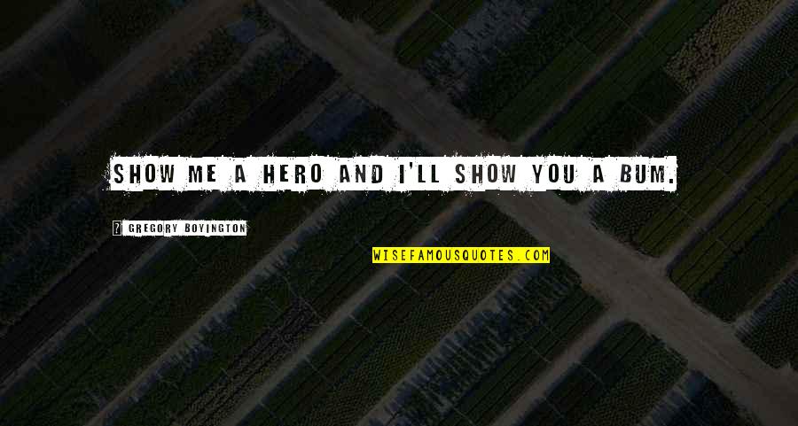 Geremiah Quotes By Gregory Boyington: Show me a hero and I'll show you Geremiah Quotes By Gregory Boyington: Show me a hero and I'll show you