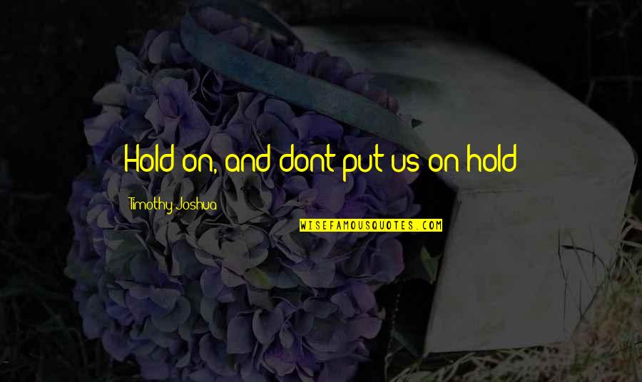 Gerena Amit Quotes By Timothy Joshua: Hold on, and dont put us on hold Gerena Amit Quotes By Timothy Joshua: Hold on, and dont put us on hold