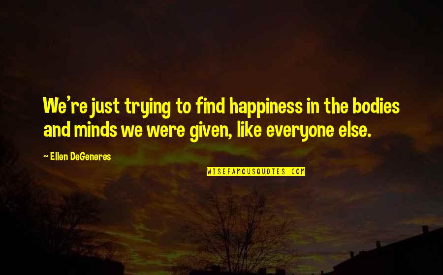 Gerena And Associates Quotes By Ellen DeGeneres: We're just trying to find happiness in the Gerena And Associates Quotes By Ellen DeGeneres: We're just trying to find happiness in the