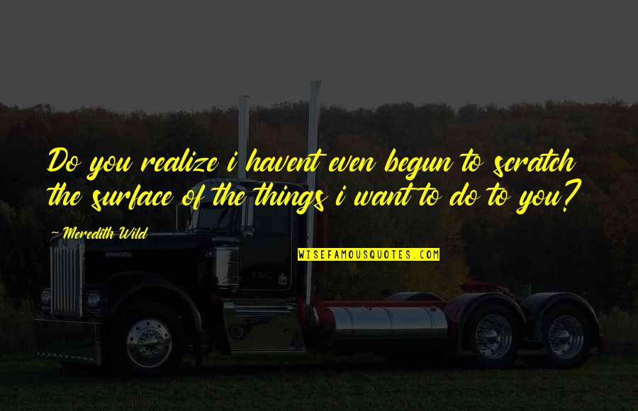 Gerena And Associates Quotes By Meredith Wild: Do you realize i havent even begun to Gerena And Associates Quotes By Meredith Wild: Do you realize i havent even begun to