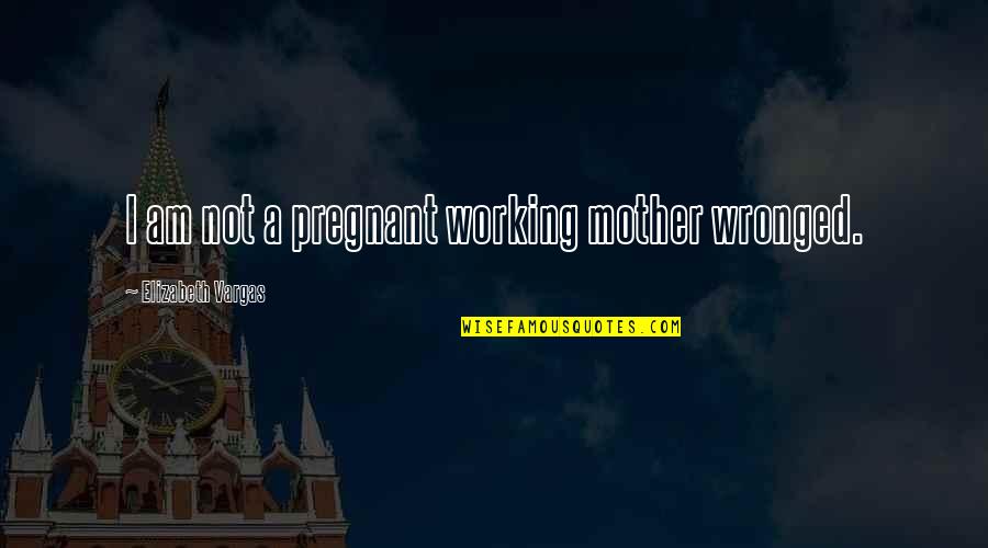 Gerenal Quotes By Elizabeth Vargas: I am not a pregnant working mother wronged.