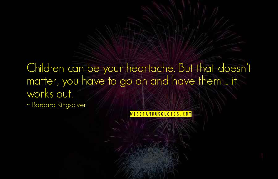 Gerensers Exotic Ice Quotes By Barbara Kingsolver: Children can be your heartache. But that doesn't Gerensers Exotic Ice Quotes By Barbara Kingsolver: Children can be your heartache. But that doesn't