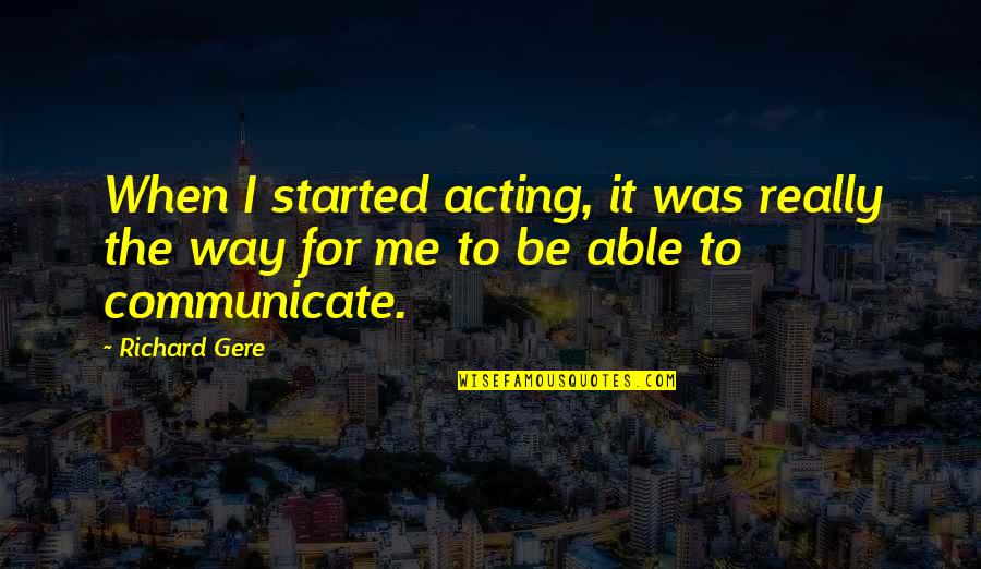 Gere's Quotes By Richard Gere: When I started acting, it was really the