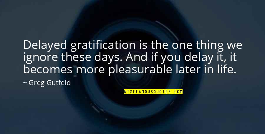 Gerety Ortho Quotes By Greg Gutfeld: Delayed gratification is the one thing we ignore