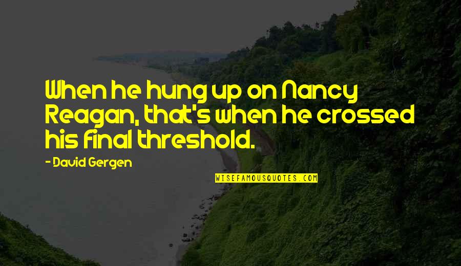 Gergen Quotes By David Gergen: When he hung up on Nancy Reagan, that's