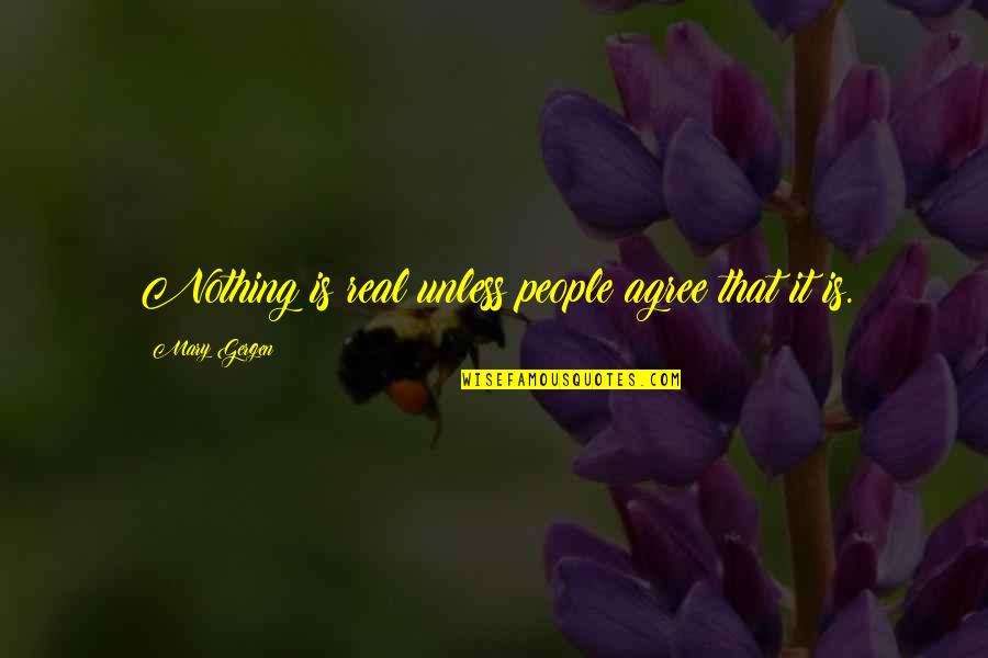 Gergen Quotes By Mary Gergen: Nothing is real unless people agree that it Gergen Quotes By Mary Gergen: Nothing is real unless people agree that it