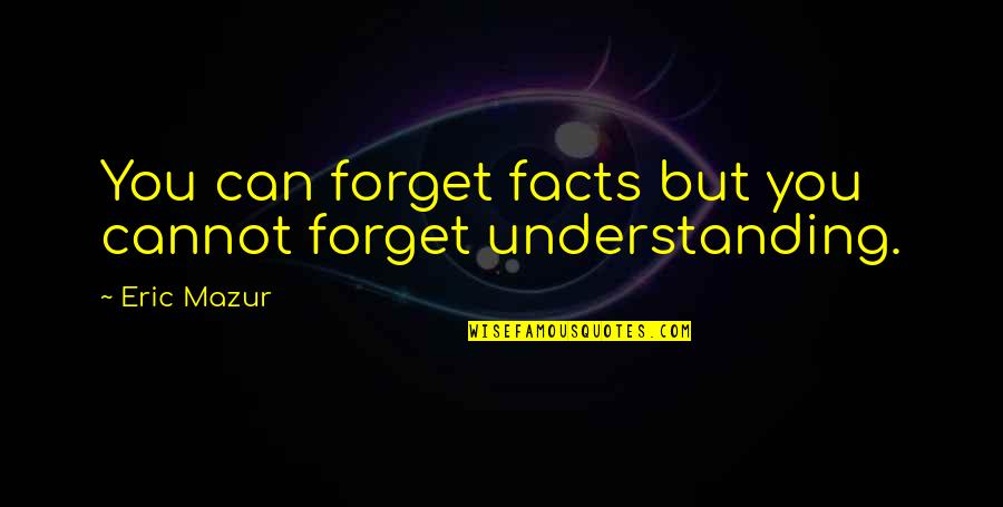 Gerger Haber Quotes By Eric Mazur: You can forget facts but you cannot forget