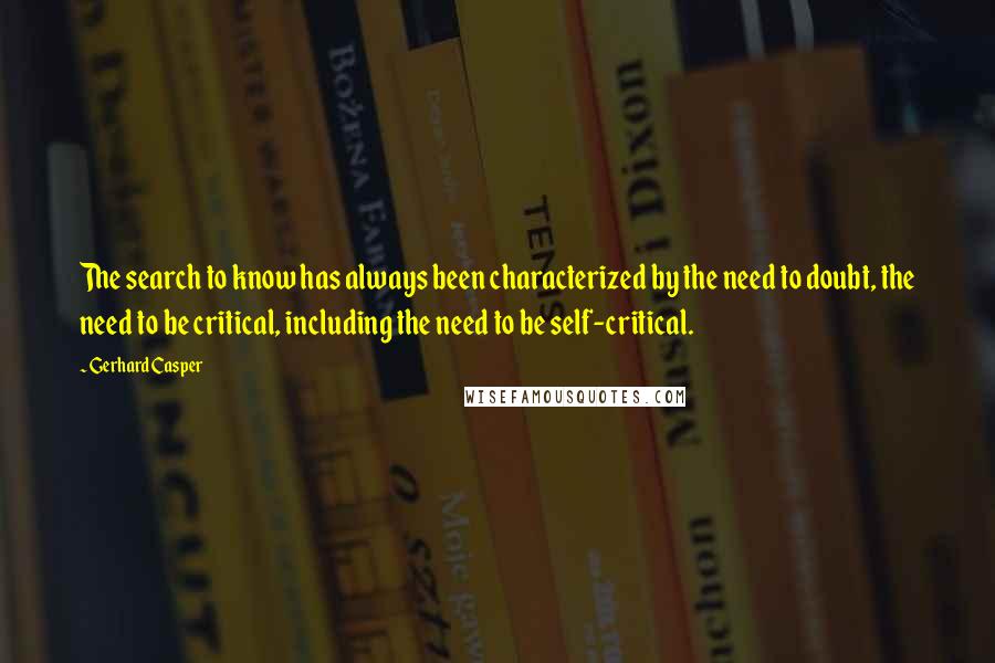 Gerhard Casper quotes: The search to know has always been characterized by the need to doubt, the need to be critical, including the need to be self-critical.
