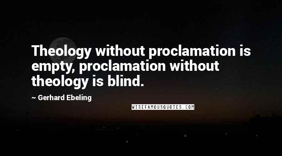 Gerhard Ebeling quotes: Theology without proclamation is empty, proclamation without theology is blind.