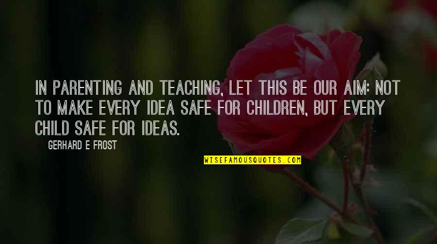 Gerhard Frost Quotes By Gerhard E Frost: In parenting and teaching, let this be our