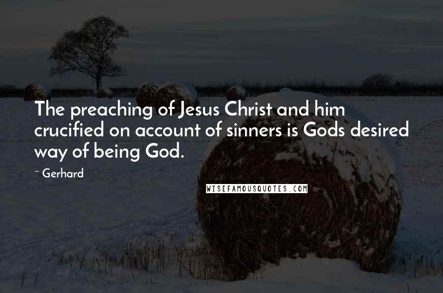 Gerhard quotes: The preaching of Jesus Christ and him crucified on account of sinners is Gods desired way of being God.