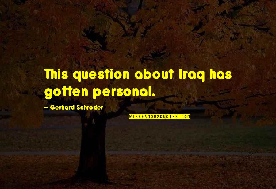 Gerhard Quotes By Gerhard Schroder: This question about Iraq has gotten personal.