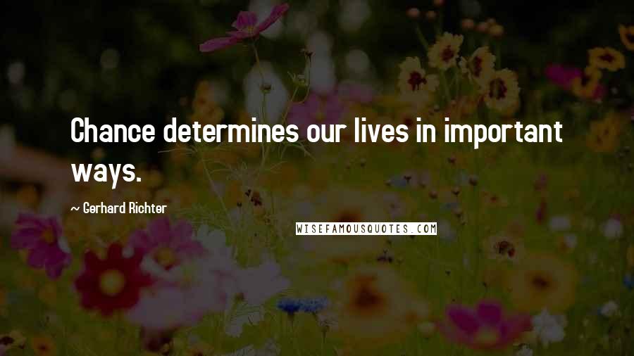 Gerhard Richter quotes: Chance determines our lives in important ways.