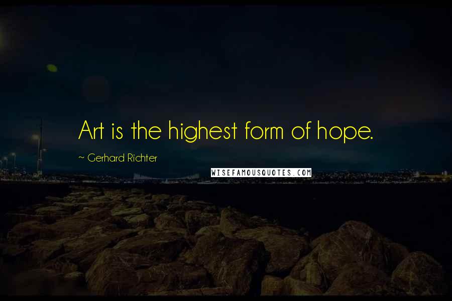 Gerhard Richter quotes: Art is the highest form of hope.