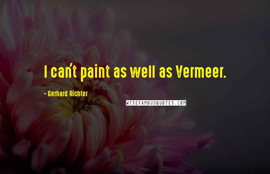 Gerhard Richter quotes: I can't paint as well as Vermeer.