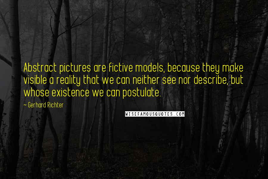 Gerhard Richter quotes: Abstract pictures are fictive models, because they make visible a reality that we can neither see nor describe, but whose existence we can postulate.