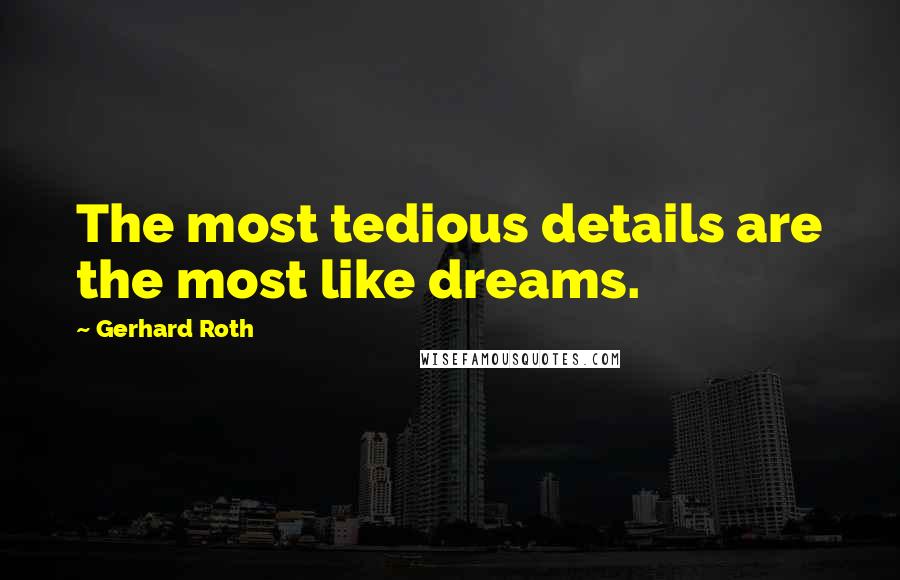 Gerhard Roth quotes: The most tedious details are the most like dreams.