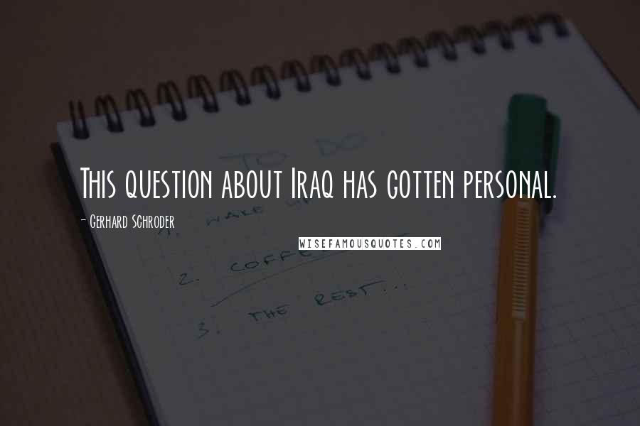 Gerhard Schroder quotes: This question about Iraq has gotten personal.