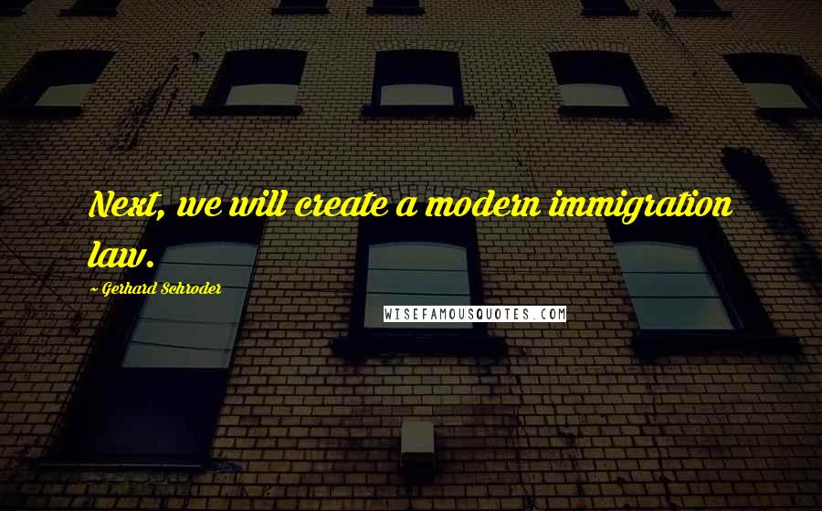 Gerhard Schroder quotes: Next, we will create a modern immigration law.