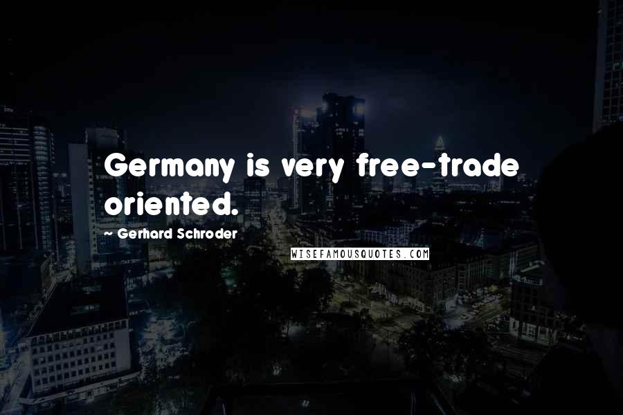 Gerhard Schroder quotes: Germany is very free-trade oriented.