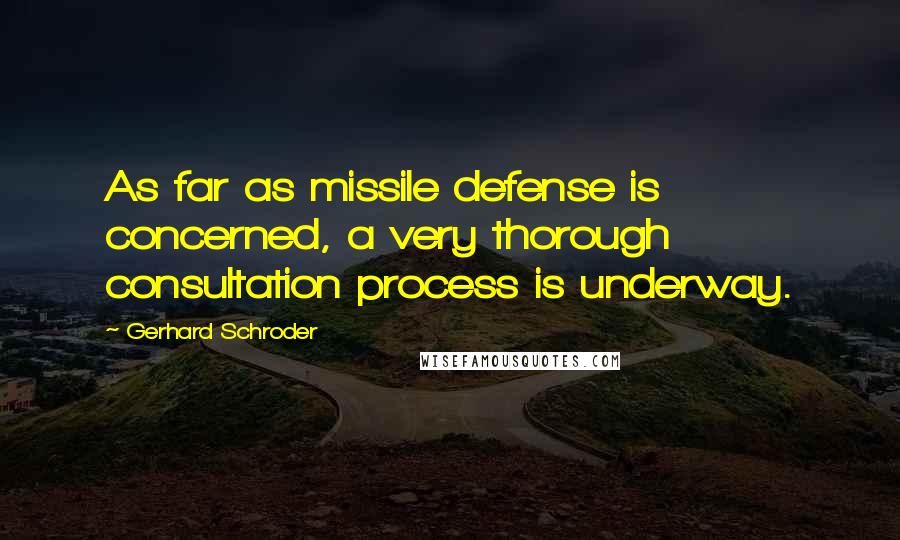 Gerhard Schroder quotes: As far as missile defense is concerned, a very thorough consultation process is underway.