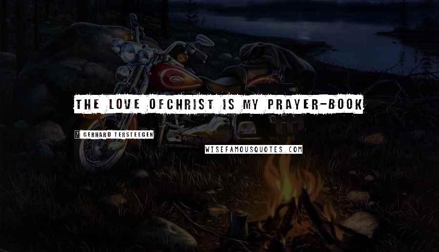 Gerhard Tersteegen quotes: The love ofChrist is my prayer-book