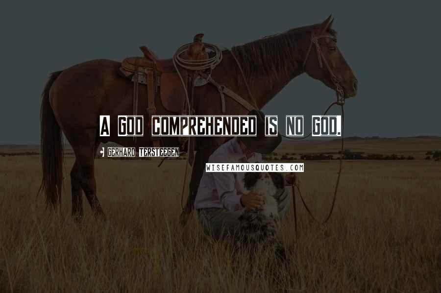 Gerhard Tersteegen quotes: A God comprehended is no God.