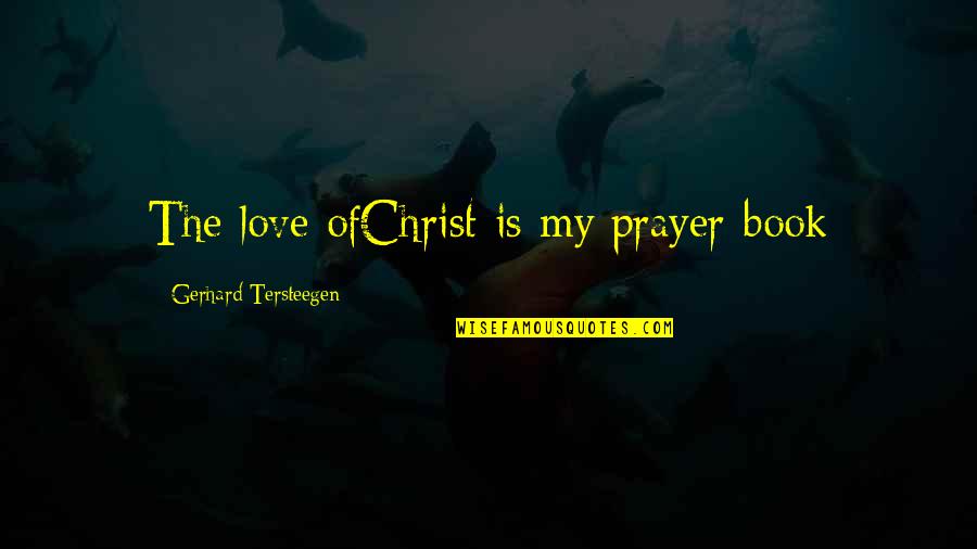 Gerhard Tersteegen Quotes By Gerhard Tersteegen: The love ofChrist is my prayer-book Gerhard Tersteegen Quotes By Gerhard Tersteegen: The love ofChrist is my prayer-book
