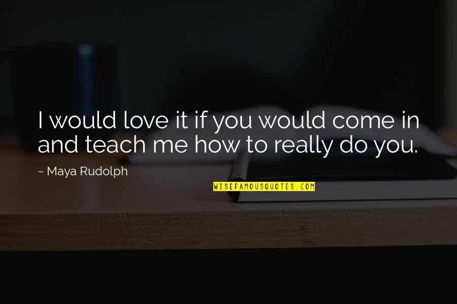 Gerhardi Plating Quotes By Maya Rudolph: I would love it if you would come