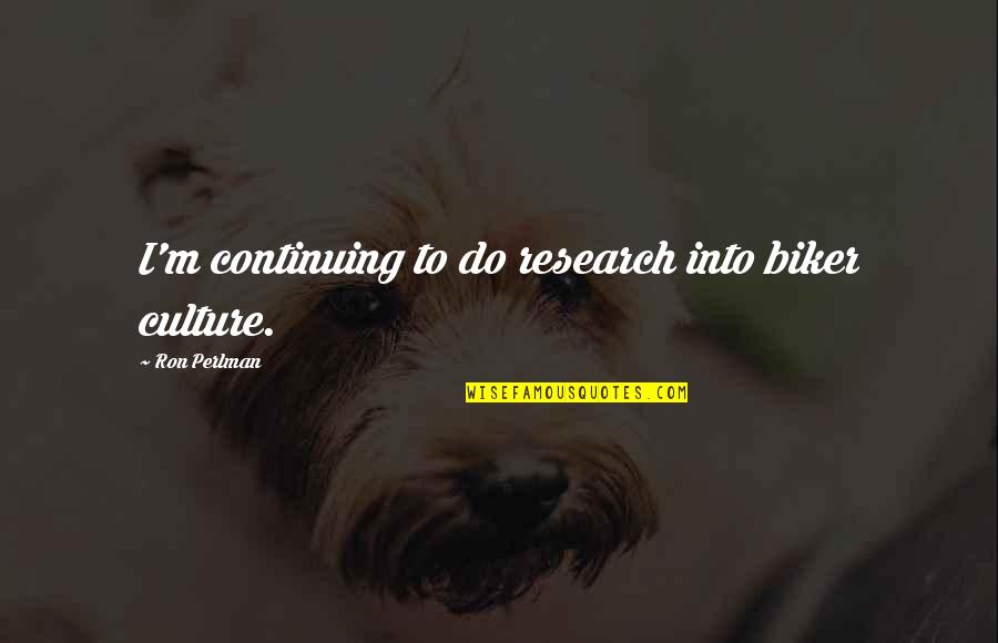 Gerhardi Plating Quotes By Ron Perlman: I'm continuing to do research into biker culture.