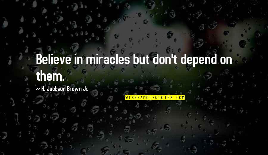Gerhardson Quotes By H. Jackson Brown Jr.: Believe in miracles but don't depend on them. Gerhardson Quotes By H. Jackson Brown Jr.: Believe in miracles but don't depend on them.