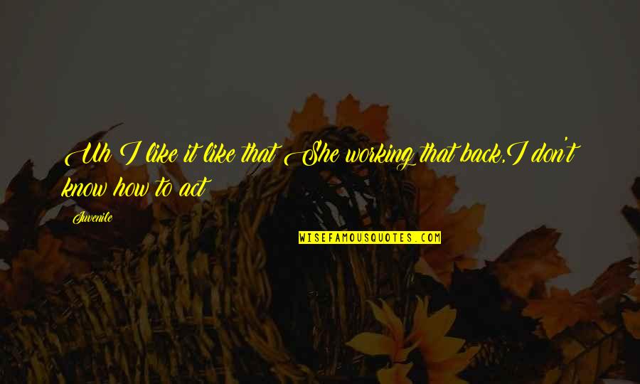 Gerhardson Quotes By Juvenile: Uh I like it like that She working