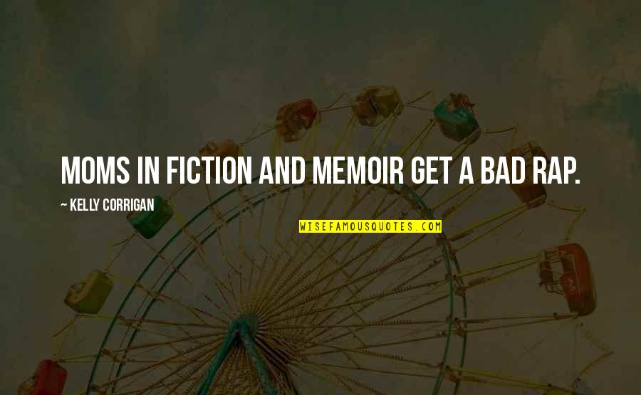 Gerhardus Thompson Quotes By Kelly Corrigan: Moms in fiction and memoir get a bad Gerhardus Thompson Quotes By Kelly Corrigan: Moms in fiction and memoir get a bad