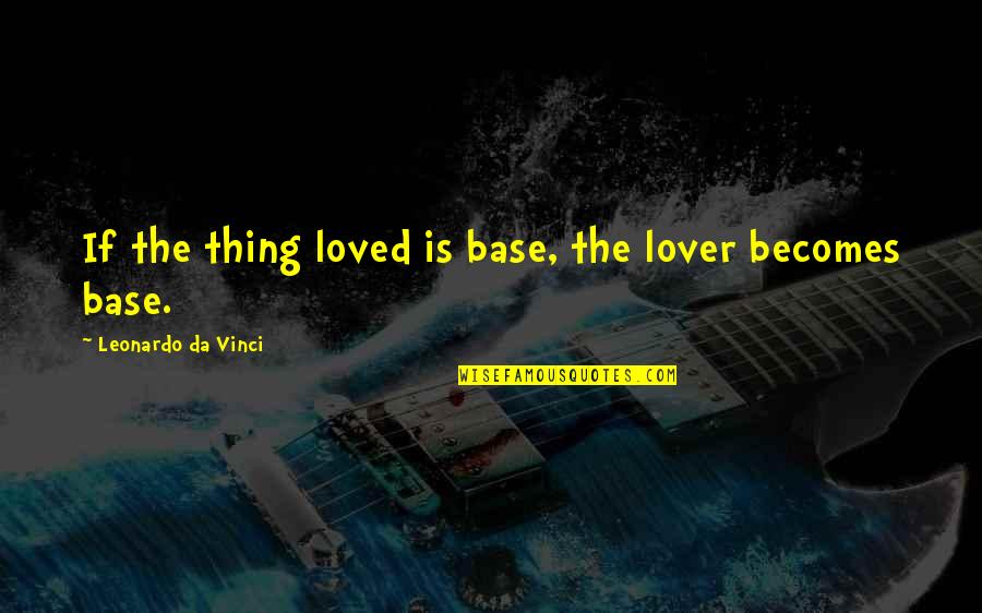 Gerhild Or Lork Quotes By Leonardo Da Vinci: If the thing loved is base, the lover Gerhild Or Lork Quotes By Leonardo Da Vinci: If the thing loved is base, the lover