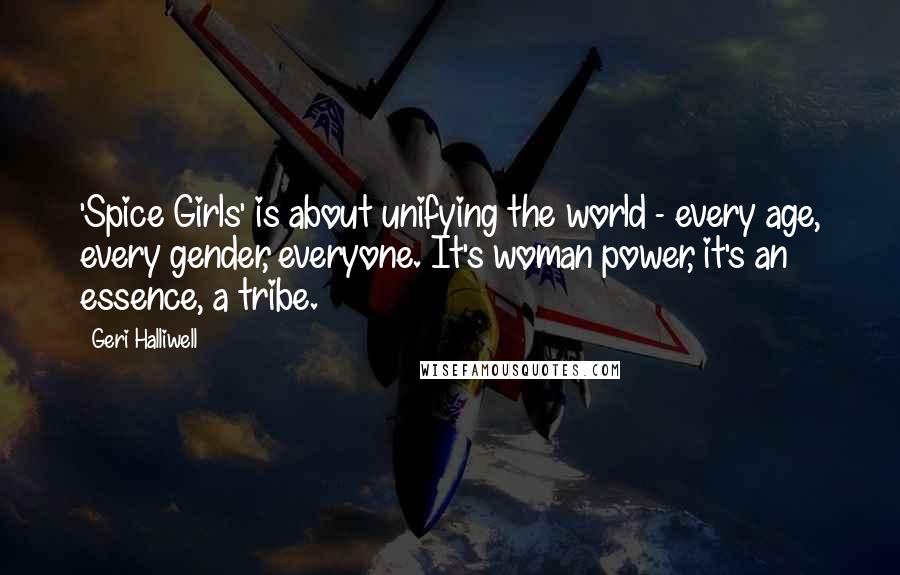 Geri Halliwell quotes: 'Spice Girls' is about unifying the world - every age, every gender, everyone. It's woman power, it's an essence, a tribe.