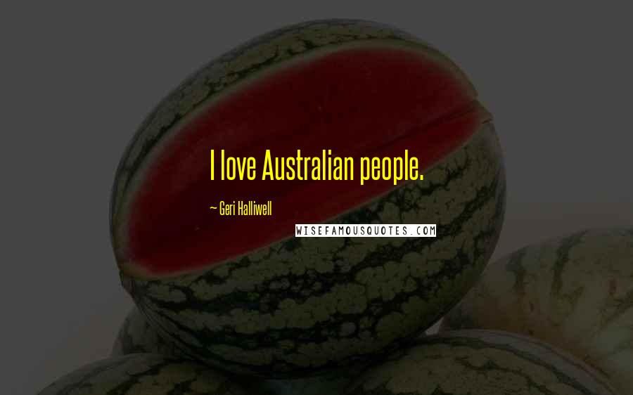 Geri Halliwell quotes: I love Australian people.