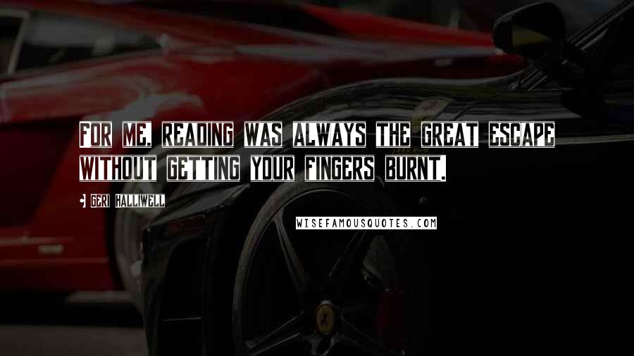 Geri Halliwell quotes: For me, reading was always the great escape without getting your fingers burnt.
