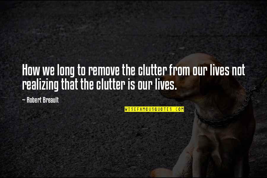 Geriatric Inspirational Quotes By Robert Breault: How we long to remove the clutter from