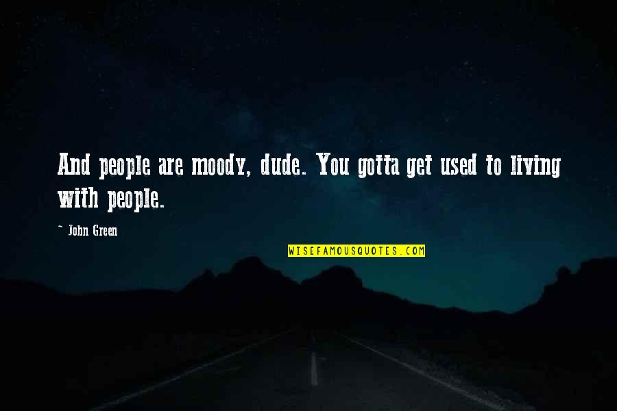 Geric Quotes By John Green: And people are moody, dude. You gotta get