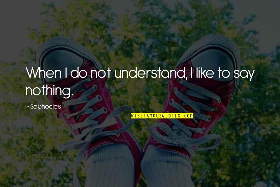 Gerich Chokes Quotes By Sophocles: When I do not understand, I like to