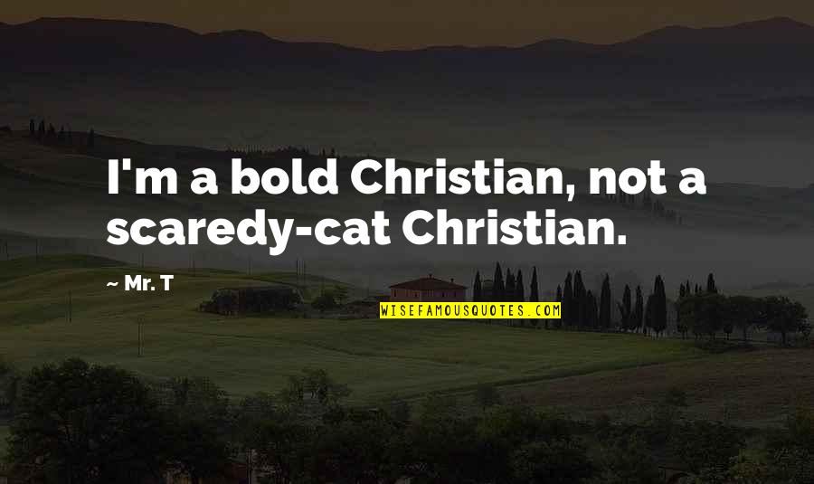 Geridan Quotes By Mr. T: I'm a bold Christian, not a scaredy-cat Christian.