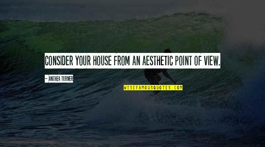 Geries Quotes By Anthea Turner: Consider your house from an aesthetic point of Geries Quotes By Anthea Turner: Consider your house from an aesthetic point of